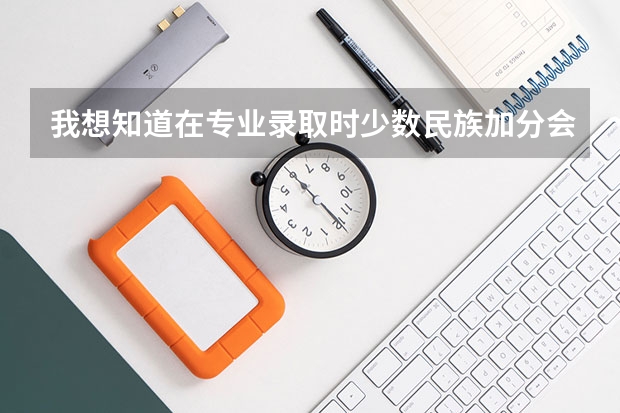 我想知道在专业录取时少数民族加分会不会算在成绩里面 凉山高考加分政策