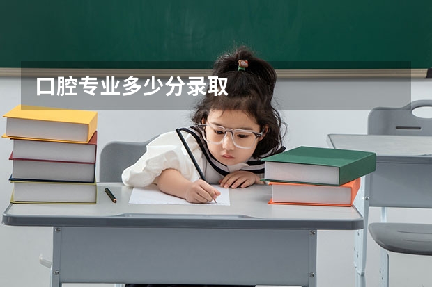 口腔专业多少分录取