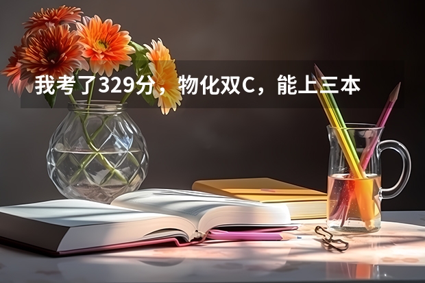 我考了329分，物化双C，能上三本哪些学校？南京林业大学三本分数线预测是多少？我能有希望上南林大吗？
