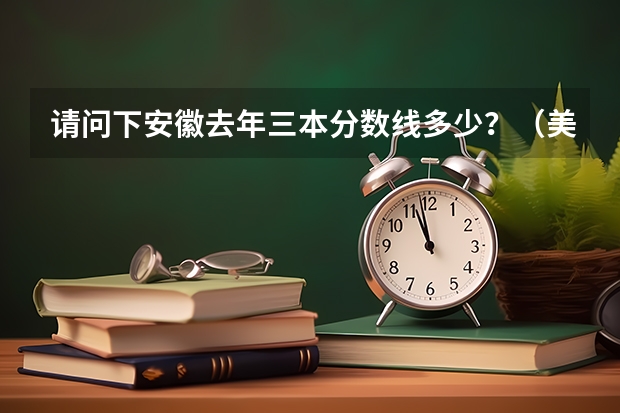请问下安徽去年三本分数线多少？（美术特长生）