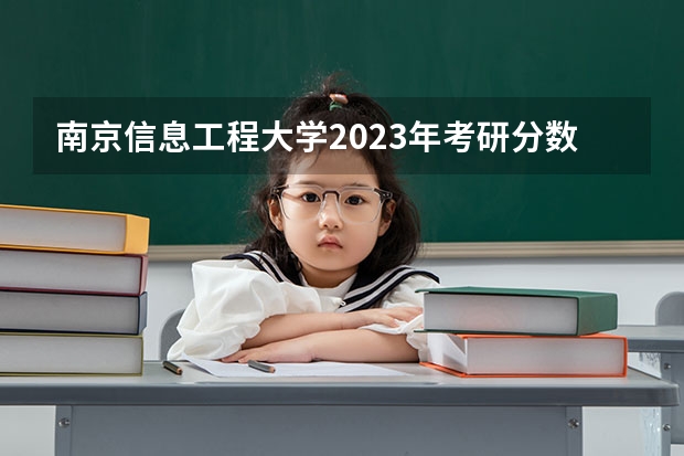 南京信息工程大学2023年考研分数线为多少？