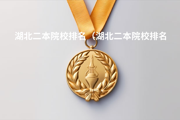 湖北二本院校排名（湖北二本院校排名最新） 湖北二本大学排名及分数线