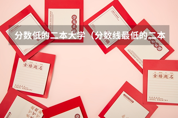 分数低的二本大学（分数线最低的二本大学）