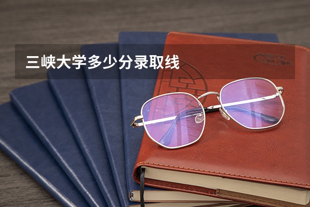 三峡大学多少分录取线