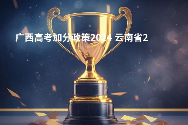 广西高考加分政策2024 云南省2024年高考加分政策