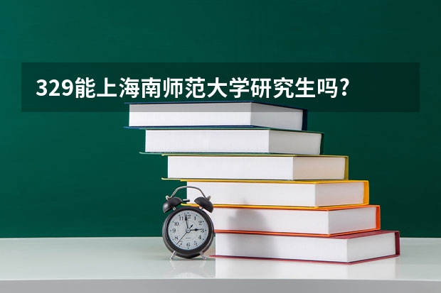 329能上海南师范大学研究生吗?