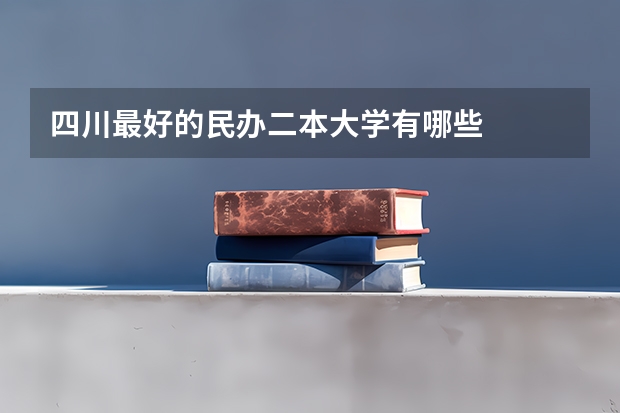 四川最好的民办二本大学有哪些
