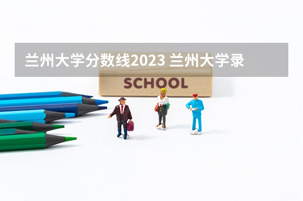 兰州大学分数线2023 兰州大学录取分数