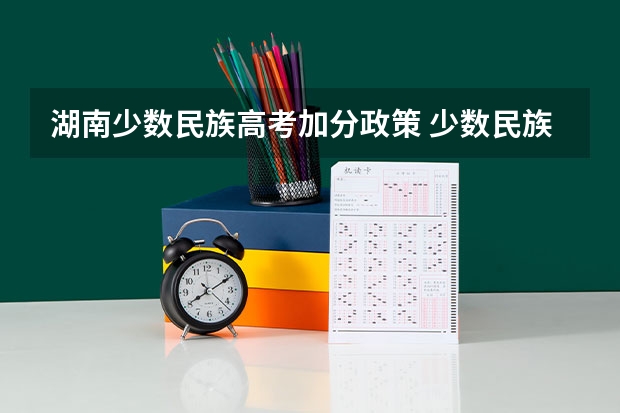 湖南少数民族高考加分政策 少数民族高考加分最新政策