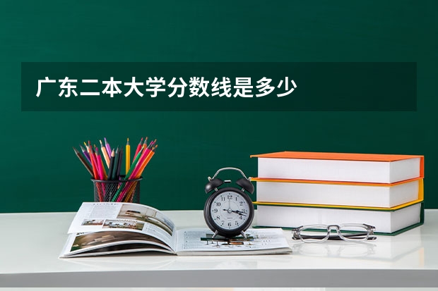广东二本大学分数线是多少