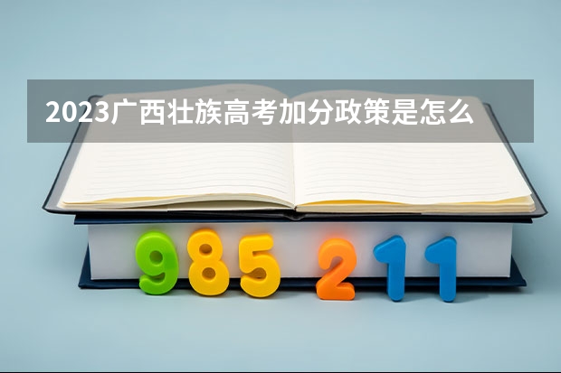 2023广西壮族高考加分政策是怎么样？