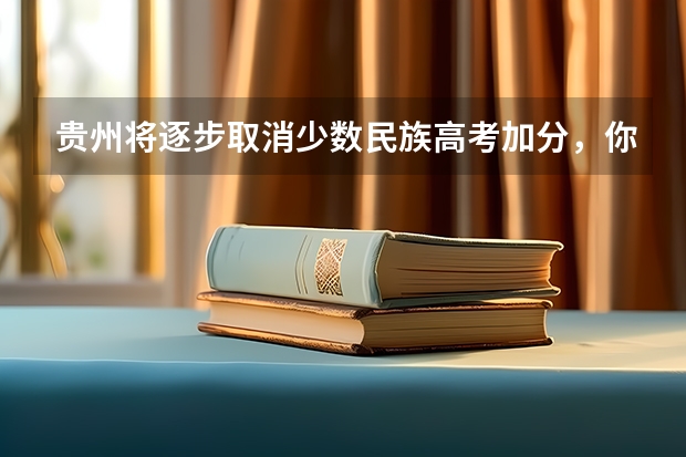 贵州将逐步取消少数民族高考加分，你觉得少数民族加分政策对教育公平吗？