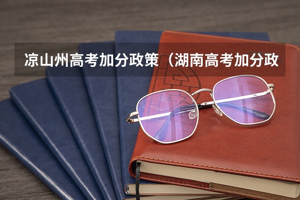 凉山州高考加分政策（湖南高考加分政策）