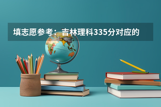 填志愿参考：吉林理科335分对应的大学 吉林的大学排名及分数线