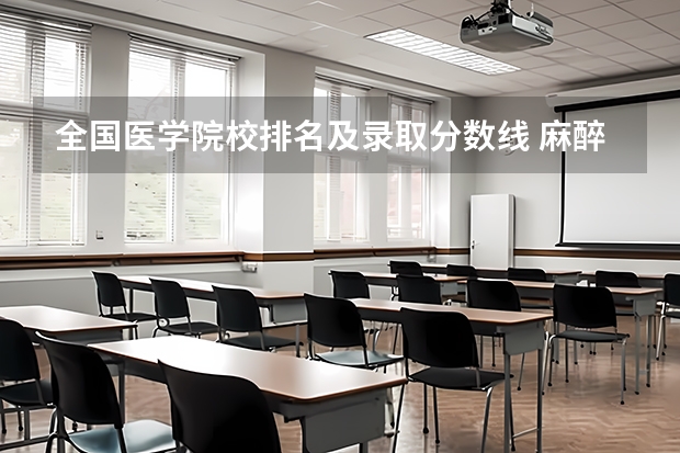 全国医学院校排名及录取分数线 麻醉学专业大学排名及分数线