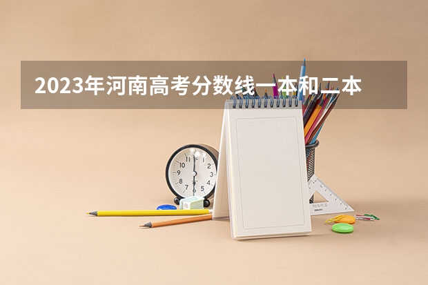 2023年河南高考分数线一本和二本分数线多少