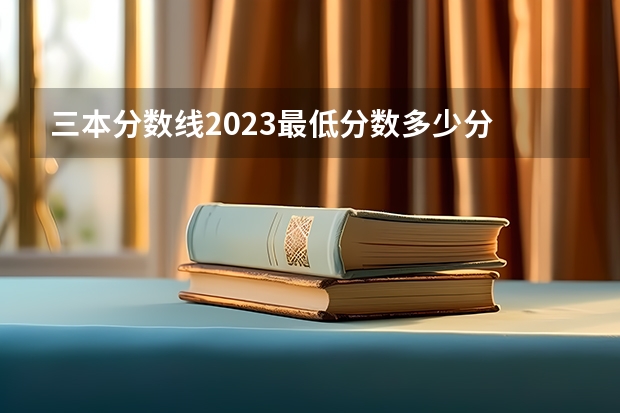 三本分数线2023最低分数多少分