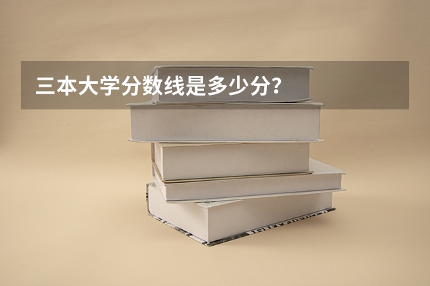 三本大学分数线是多少分？