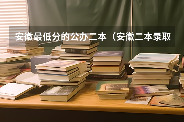 安徽最低分的公办二本（安徽二本录取分数线）