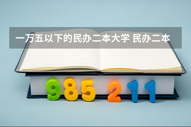 一万五以下的民办二本大学 民办二本大学推荐