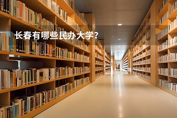长春有哪些民办大学？