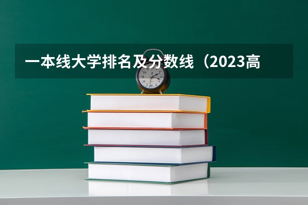 一本线大学排名及分数线（2023高校排名及分数线）