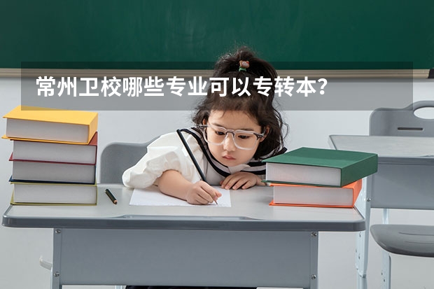 常州卫校哪些专业可以专转本？