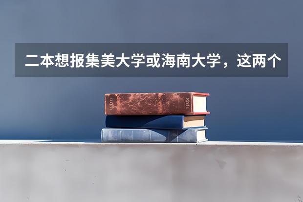 二本想报集美大学或海南大学，这两个大学怎么样？（不要学校概况简介）