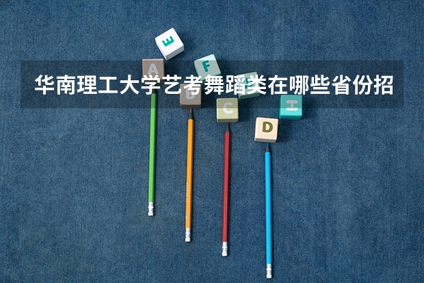 华南理工大学艺考舞蹈类在哪些省份招生