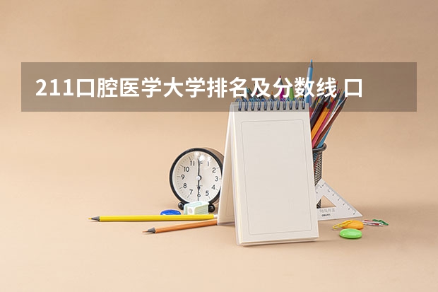 211口腔医学大学排名及分数线 口腔医学院校排名