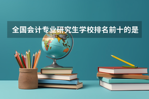 全国会计专业研究生学校排名前十的是? 国内会计专业大学排名