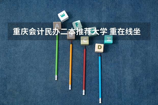 重庆会计民办二本推荐大学 重在线坐等高人！！！！！二本文科会计学专业 重庆交通大学，重庆理工大学，重庆工商大学哪一所最好？