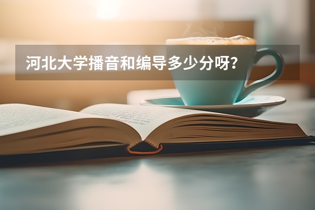 河北大学播音和编导多少分呀？