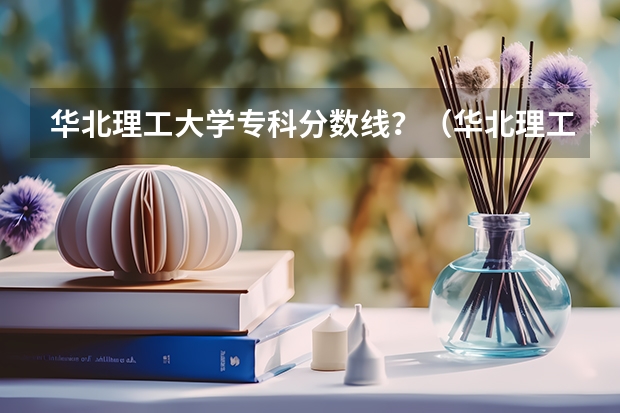 华北理工大学专科分数线？（华北理工大学录取分数线）