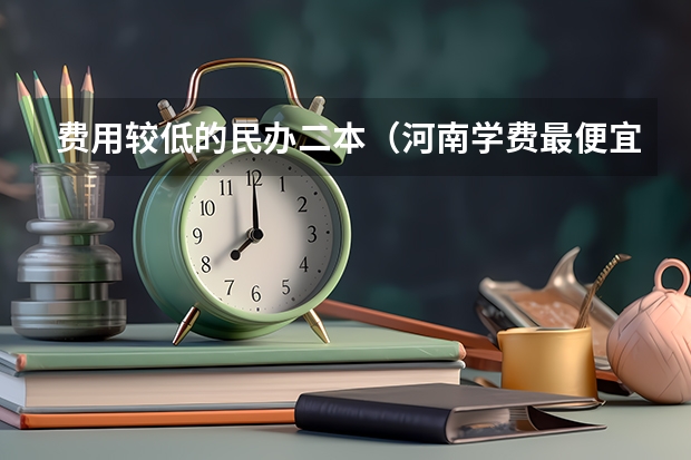 费用较低的民办二本（河南学费最便宜的民办二本）
