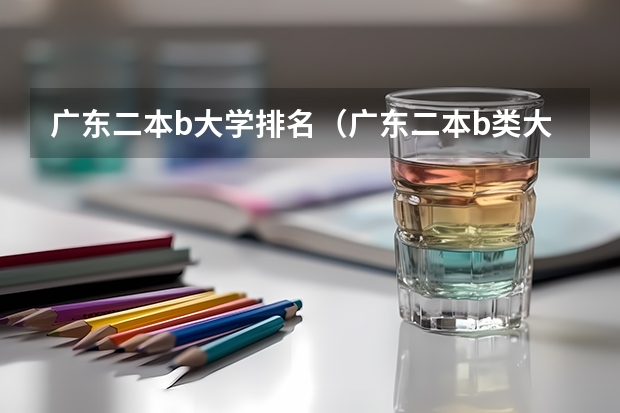 广东二本b大学排名（广东二本b类大学排名）（广东省本科排名）