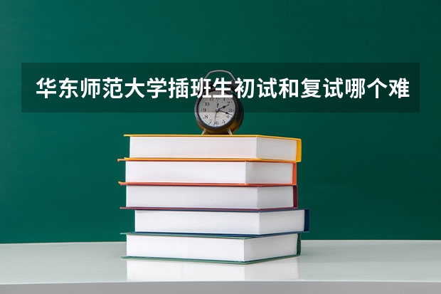 华东师范大学插班生初试和复试哪个难