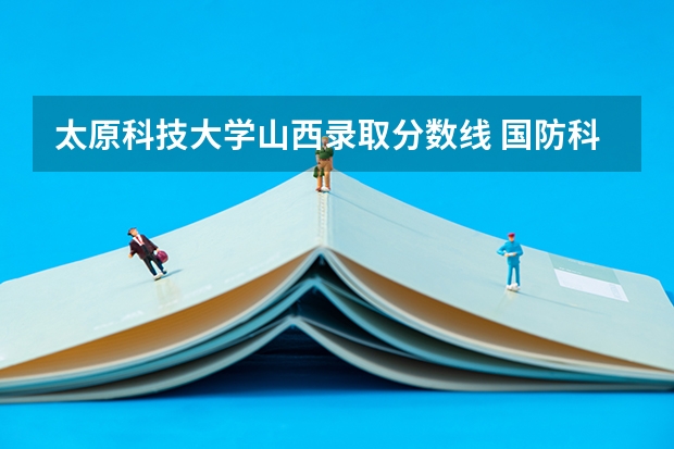 太原科技大学山西录取分数线 国防科技大学录取分数线山西
