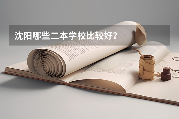 沈阳哪些二本学校比较好？