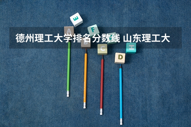 德州理工大学排名分数线 山东理工大学专科录取分数线
