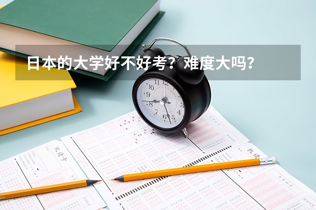 日本的大学好不好考？难度大吗？