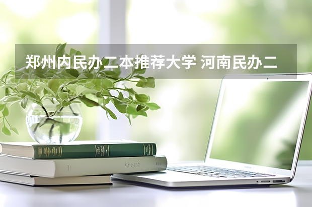 郑州内民办二本推荐大学 河南民办二本排名