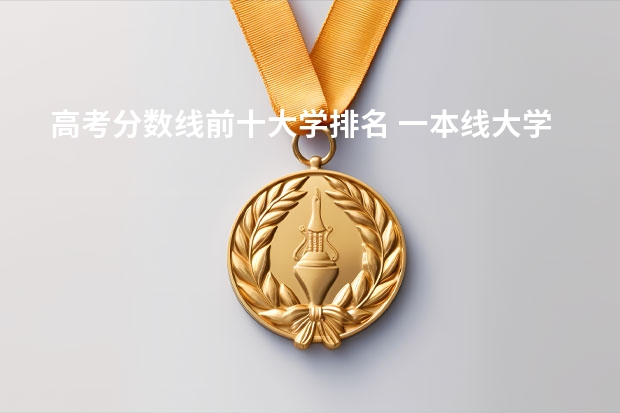 高考分数线前十大学排名 一本线大学排名及分数线