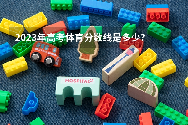 2023年高考体育分数线是多少？