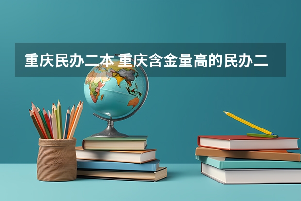 重庆民办二本 重庆含金量高的民办二本