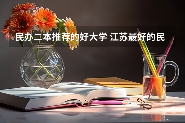 民办二本推荐的好大学 江苏最好的民办二本