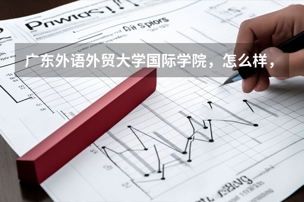 广东外语外贸大学国际学院,怎么样,今年的分数线是多少?