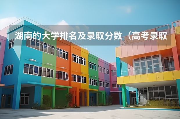 湖南的大学排名及录取分数（高考录取分数线一览表湖南）