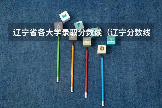 辽宁省各大学录取分数线（辽宁分数线最低的本科大学）