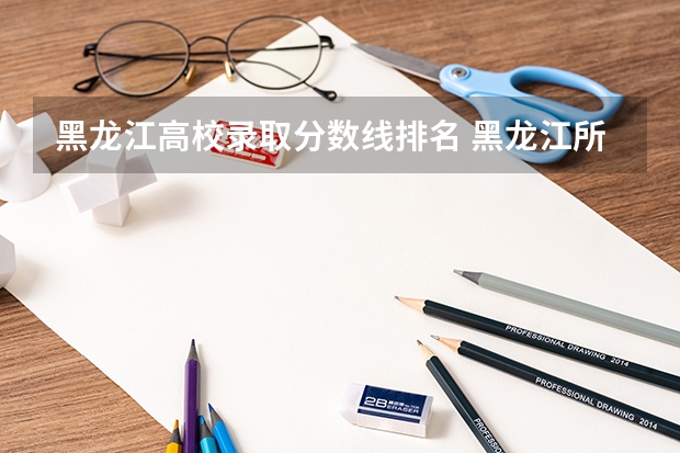 黑龙江高校录取分数线排名 黑龙江所有大学排名及录取分数线